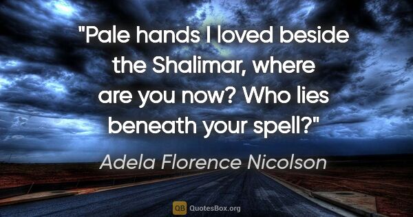 Adela Florence Nicolson quote: "Pale hands I loved beside the Shalimar, where are you now? Who..."