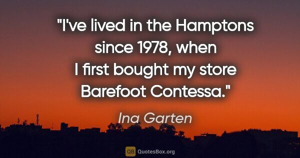 Ina Garten quote: "I've lived in the Hamptons since 1978, when I first bought my..."