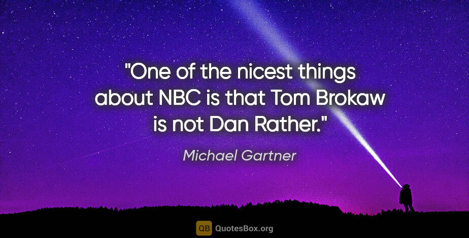 Michael Gartner quote: "One of the nicest things about NBC is that Tom Brokaw is not..."