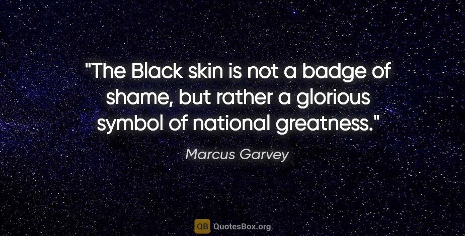 Marcus Garvey quote: "The Black skin is not a badge of shame, but rather a glorious..."