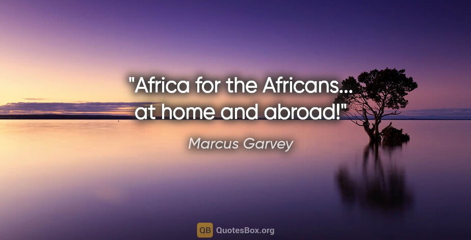 Marcus Garvey quote: "Africa for the Africans... at home and abroad!"