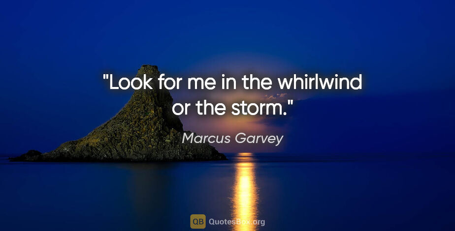 Marcus Garvey quote: "Look for me in the whirlwind or the storm."