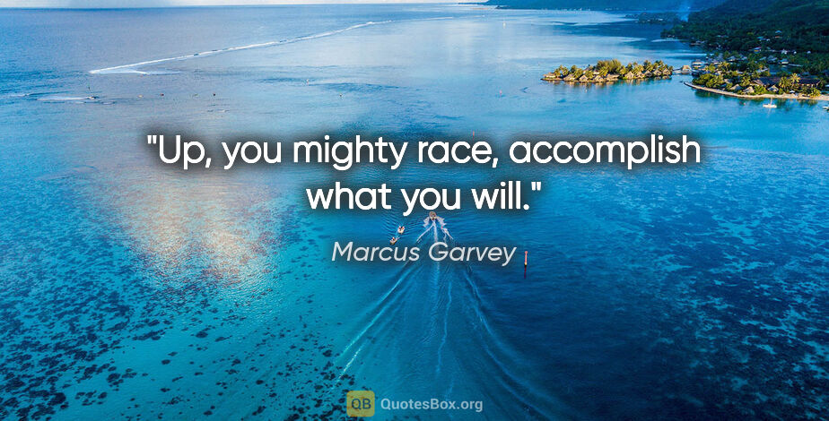 Marcus Garvey quote: "Up, you mighty race, accomplish what you will."