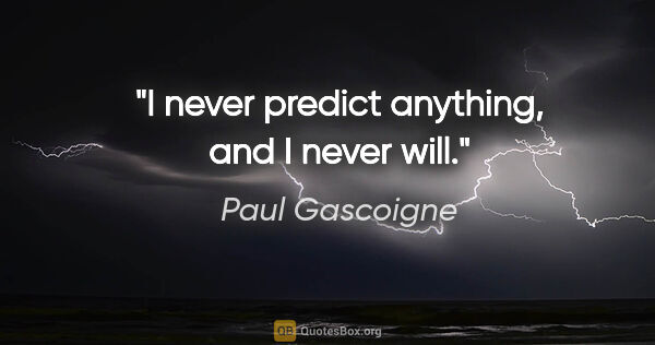 Paul Gascoigne quote: "I never predict anything, and I never will."