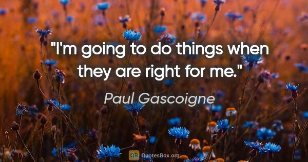 Paul Gascoigne quote: "I'm going to do things when they are right for me."