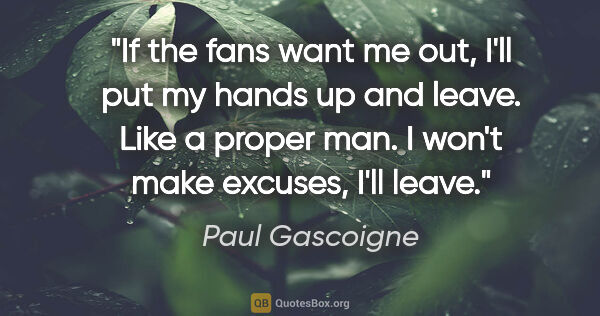 Paul Gascoigne quote: "If the fans want me out, I'll put my hands up and leave. Like..."