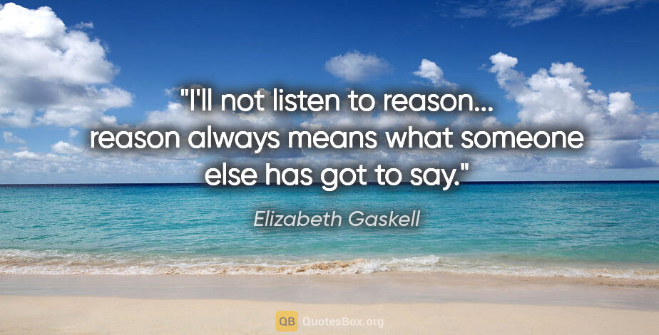 Elizabeth Gaskell quote: "I'll not listen to reason... reason always means what someone..."