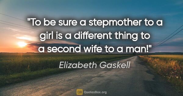 Elizabeth Gaskell quote: "To be sure a stepmother to a girl is a different thing to a..."