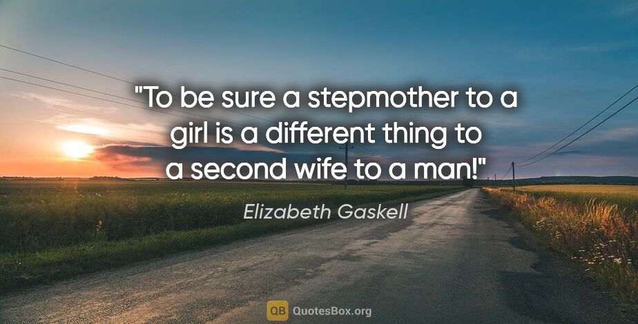 Elizabeth Gaskell quote: "To be sure a stepmother to a girl is a different thing to a..."