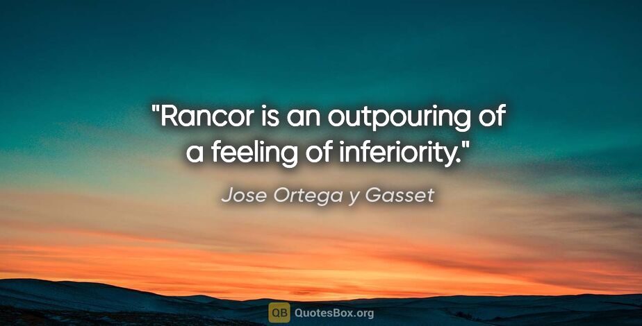 Jose Ortega y Gasset quote: "Rancor is an outpouring of a feeling of inferiority."