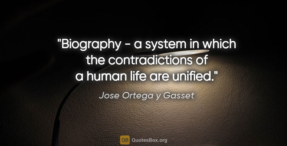 Jose Ortega y Gasset quote: "Biography - a system in which the contradictions of a human..."