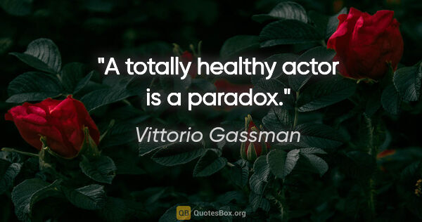 Vittorio Gassman quote: "A totally healthy actor is a paradox."