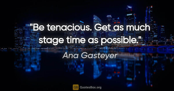 Ana Gasteyer quote: "Be tenacious. Get as much stage time as possible."
