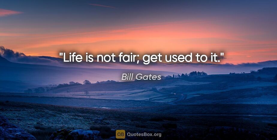 Bill Gates quote: "Life is not fair; get used to it."