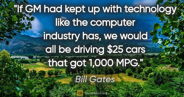 Bill Gates quote: "If GM had kept up with technology like the computer industry..."