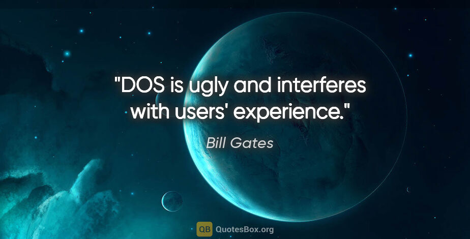 Bill Gates quote: "DOS is ugly and interferes with users' experience."