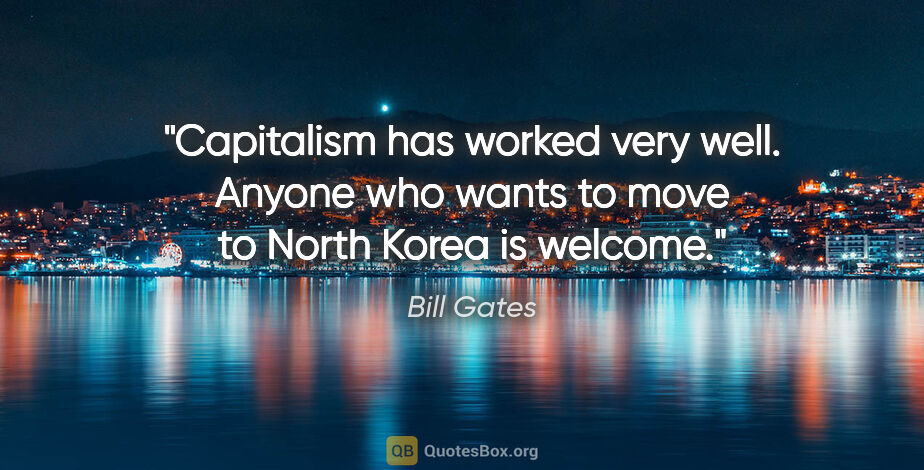 Bill Gates quote: "Capitalism has worked very well. Anyone who wants to move to..."