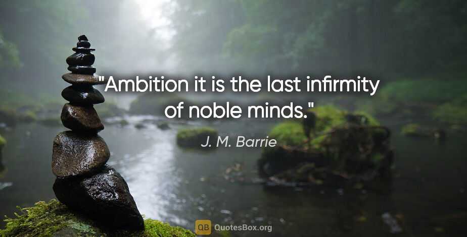 J. M. Barrie quote: "Ambition it is the last infirmity of noble minds."