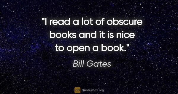 Bill Gates quote: "I read a lot of obscure books and it is nice to open a book."