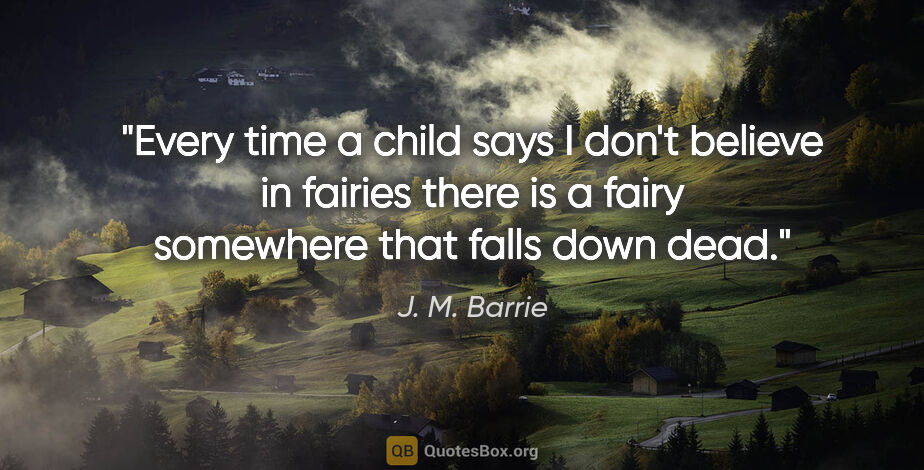 J. M. Barrie quote: "Every time a child says I don't believe in fairies there is a..."