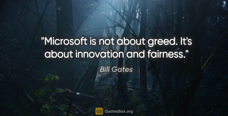 Bill Gates quote: "Microsoft is not about greed. It's about innovation and fairness."