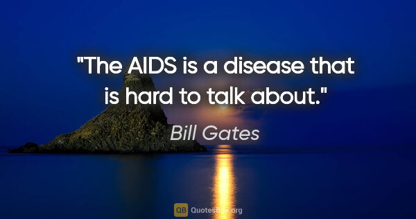 Bill Gates quote: "The AIDS is a disease that is hard to talk about."