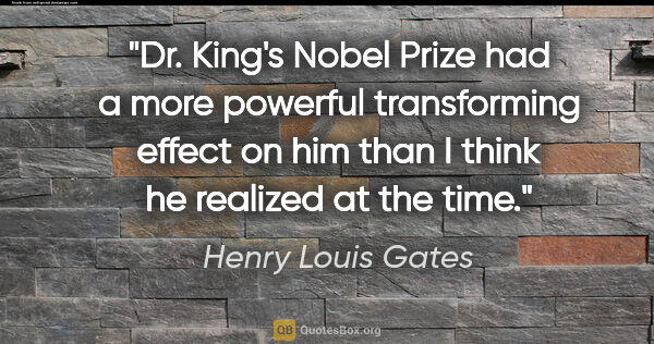 Henry Louis Gates quote: "Dr. King's Nobel Prize had a more powerful transforming effect..."