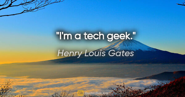 Henry Louis Gates quote: "I'm a tech geek."