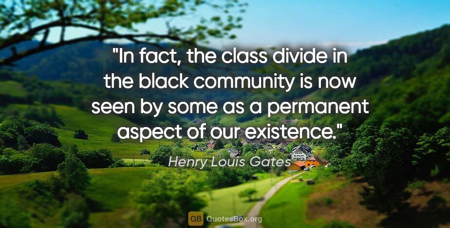 Henry Louis Gates quote: "In fact, the class divide in the black community is now seen..."