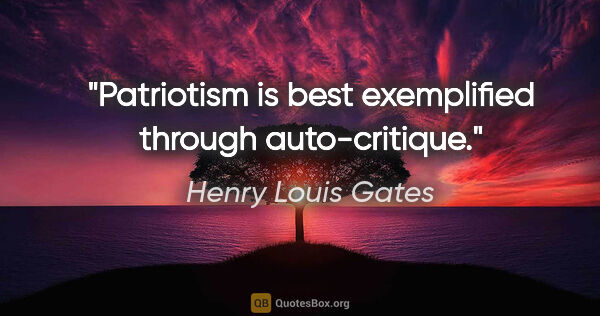 Henry Louis Gates quote: "Patriotism is best exemplified through auto-critique."
