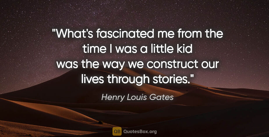 Henry Louis Gates quote: "What's fascinated me from the time I was a little kid was the..."