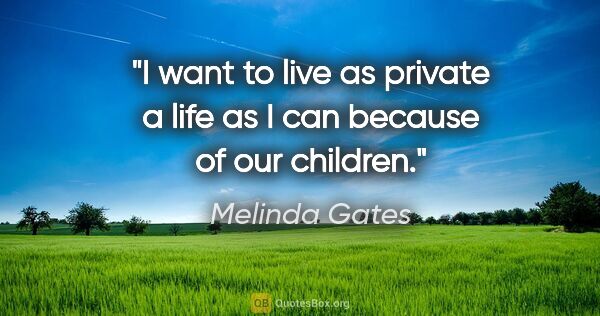Melinda Gates quote: "I want to live as private a life as I can because of our..."