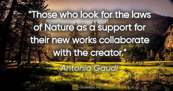Antonio Gaudi quote: "Those who look for the laws of Nature as a support for their..."