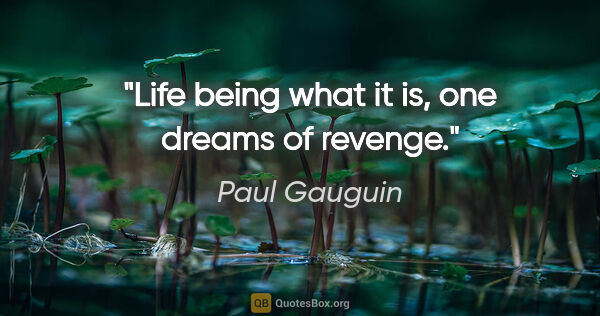 Paul Gauguin quote: "Life being what it is, one dreams of revenge."