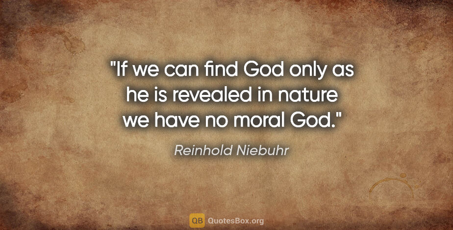 Reinhold Niebuhr quote: "If we can find God only as he is revealed in nature we have no..."