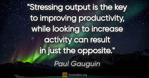 Paul Gauguin quote: "Stressing output is the key to improving productivity, while..."