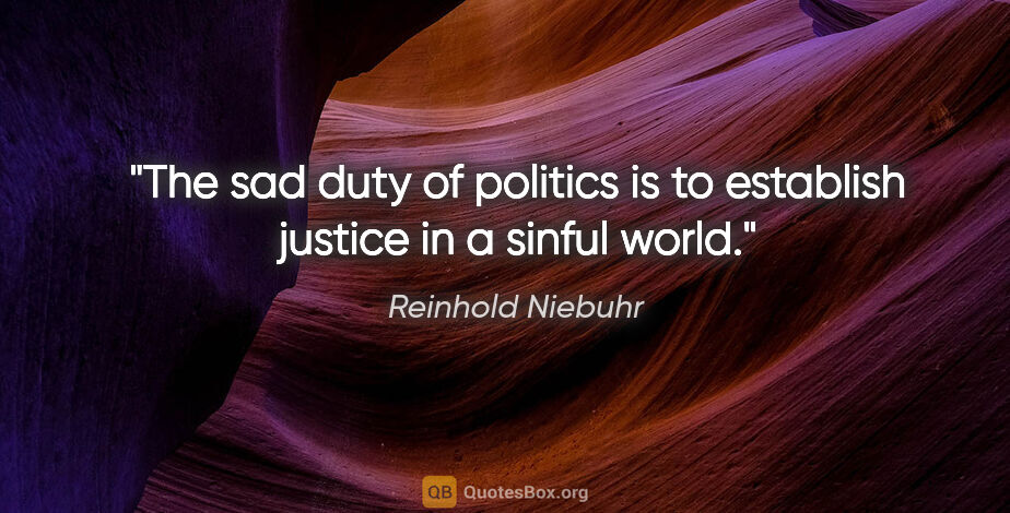 Reinhold Niebuhr quote: "The sad duty of politics is to establish justice in a sinful..."