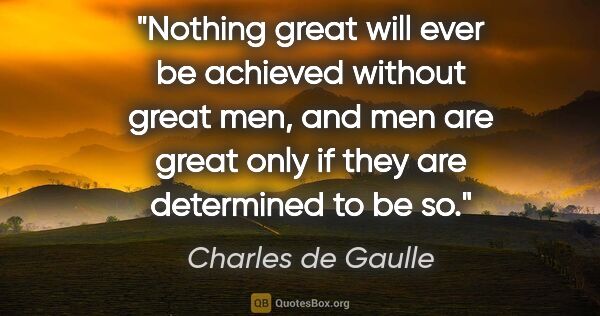 Charles de Gaulle quote: "Nothing great will ever be achieved without great men, and men..."