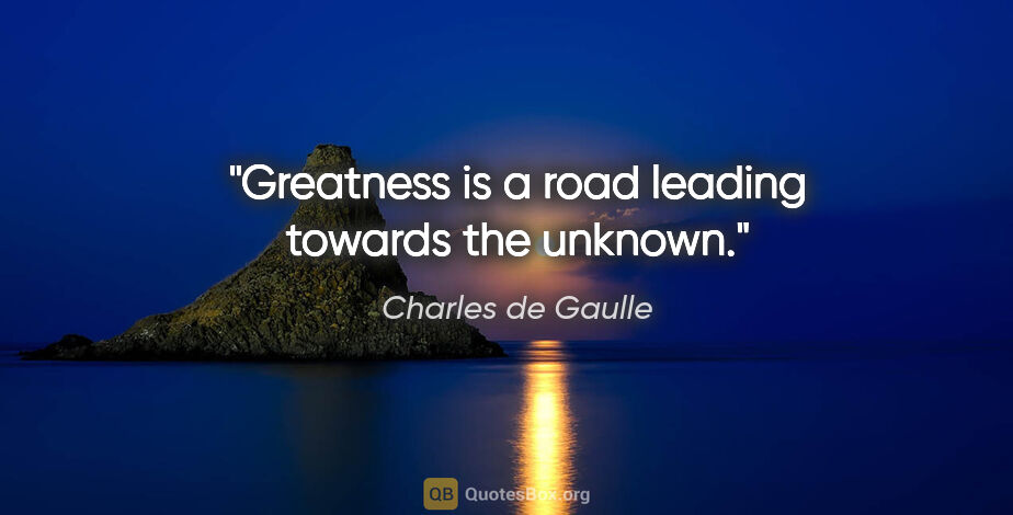 Charles de Gaulle quote: "Greatness is a road leading towards the unknown."