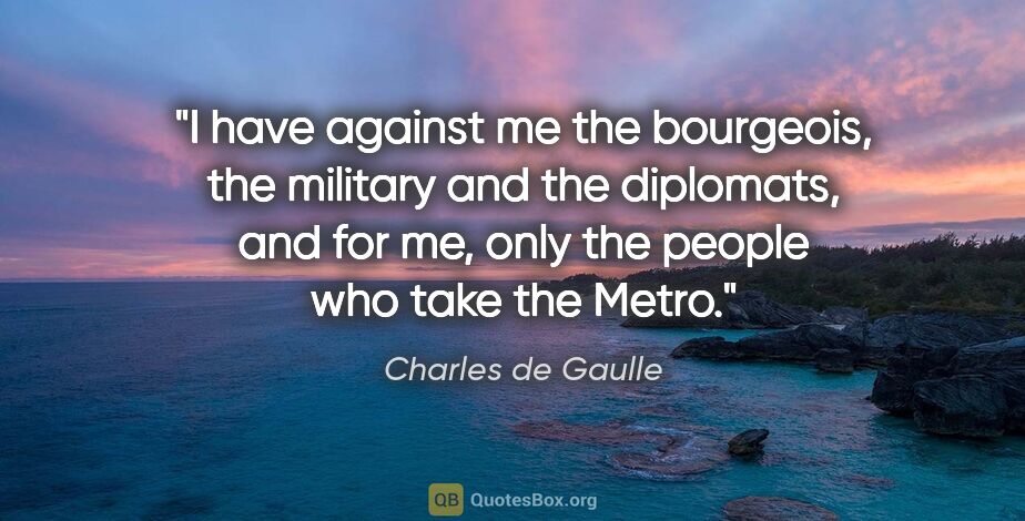 Charles de Gaulle quote: "I have against me the bourgeois, the military and the..."