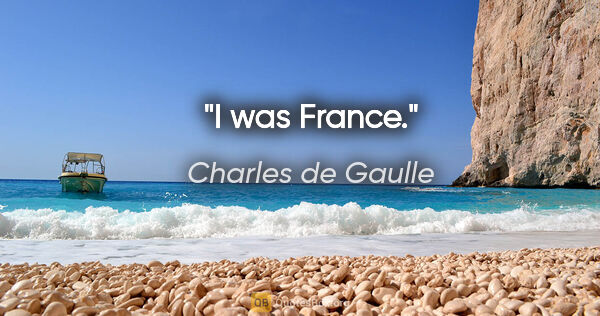 Charles de Gaulle quote: "I was France."