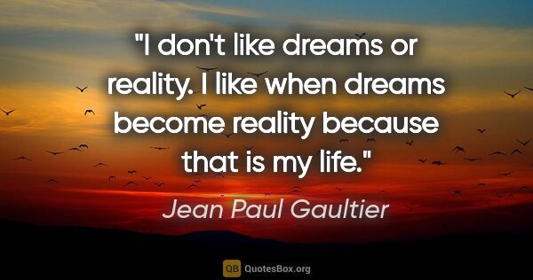 Jean Paul Gaultier quote: "I don't like dreams or reality. I like when dreams become..."