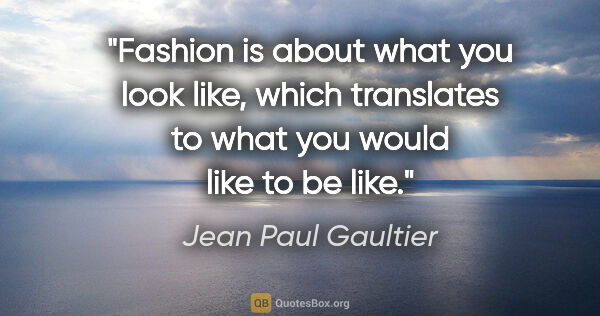 Jean Paul Gaultier quote: "Fashion is about what you look like, which translates to what..."