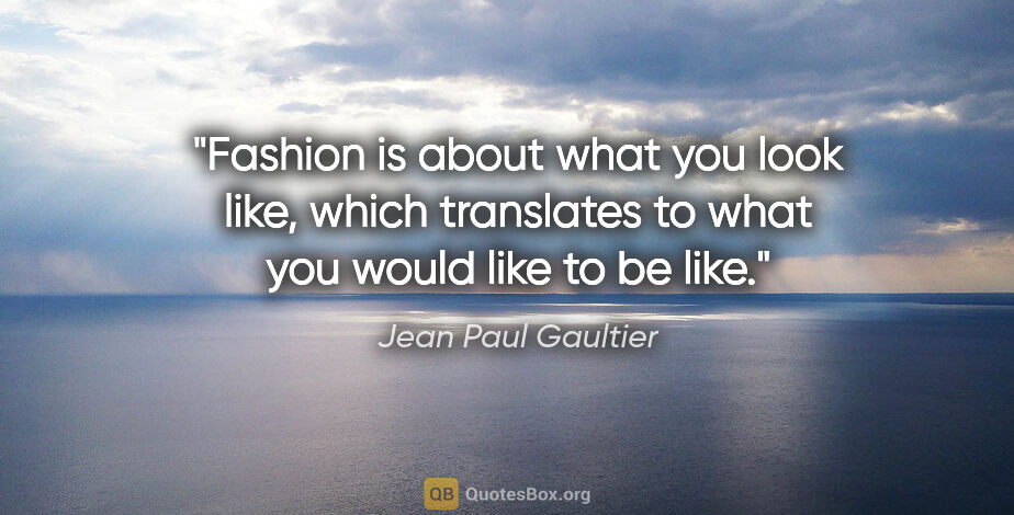 Jean Paul Gaultier quote: "Fashion is about what you look like, which translates to what..."