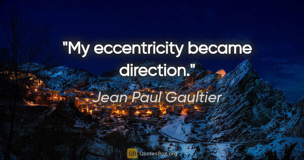 Jean Paul Gaultier quote: "My eccentricity became direction."