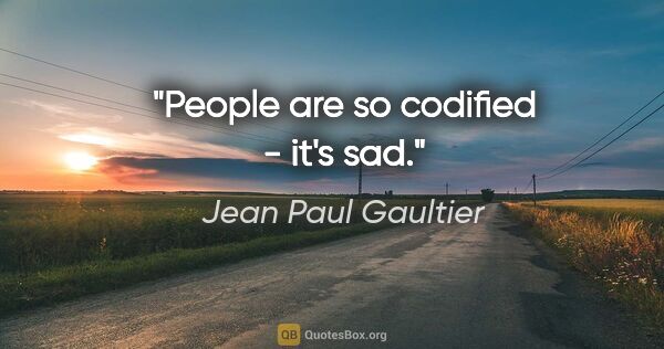 Jean Paul Gaultier quote: "People are so codified - it's sad."