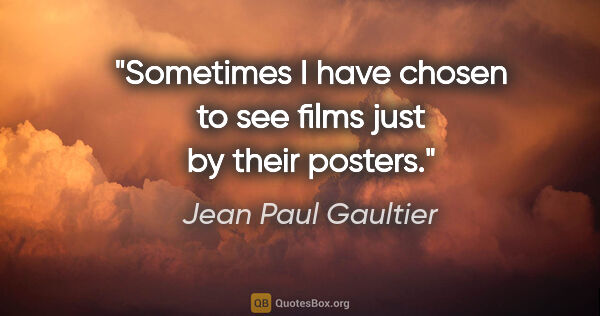Jean Paul Gaultier quote: "Sometimes I have chosen to see films just by their posters."