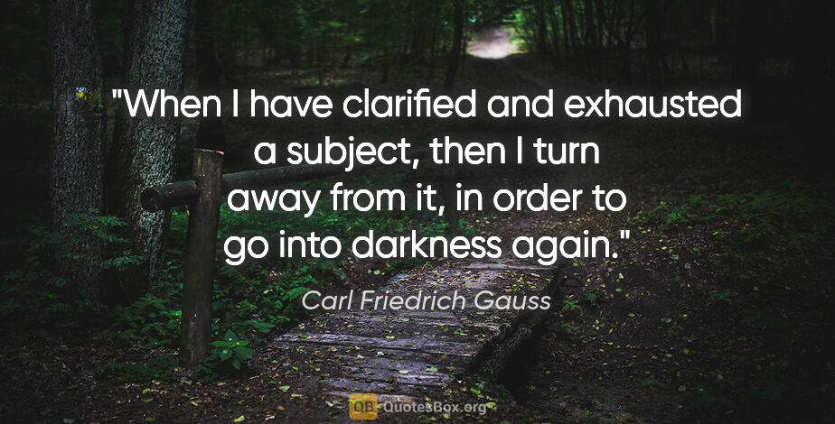 Carl Friedrich Gauss quote: "When I have clarified and exhausted a subject, then I turn..."