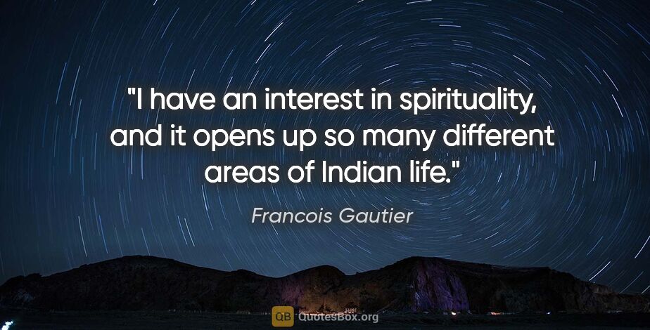 Francois Gautier quote: "I have an interest in spirituality, and it opens up so many..."