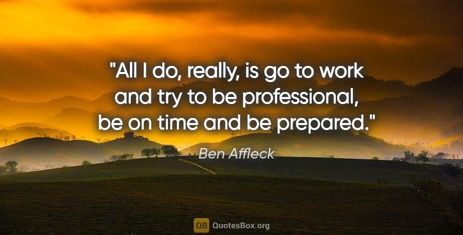 Ben Affleck quote: "All I do, really, is go to work and try to be professional, be..."
